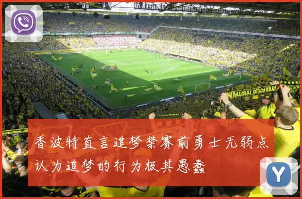 香波特直言追梦禁赛前勇士无弱点认为追梦的行为极其愚蠢