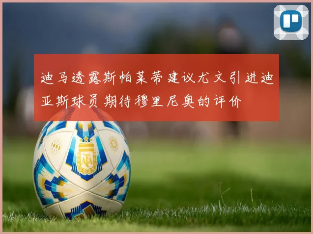 迪马透露斯帕莱蒂建议尤文引进迪亚斯球员期待穆里尼奥的评价